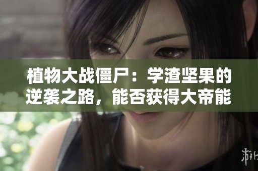 植物大战僵尸：学渣坚果的逆袭之路，能否获得大帝能量球夺冠？