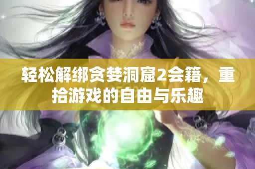 轻松解绑贪婪洞窟2会籍，重拾游戏的自由与乐趣