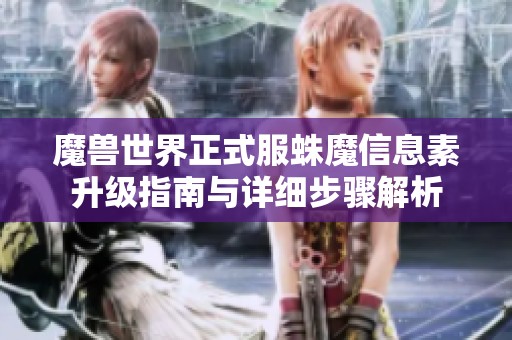 魔兽世界正式服蛛魔信息素升级指南与详细步骤解析
