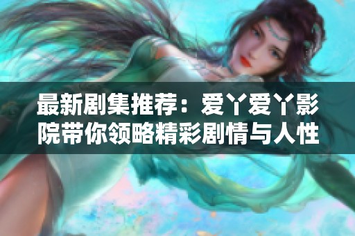 最新剧集推荐：爱丫爱丫影院带你领略精彩剧情与人性深度