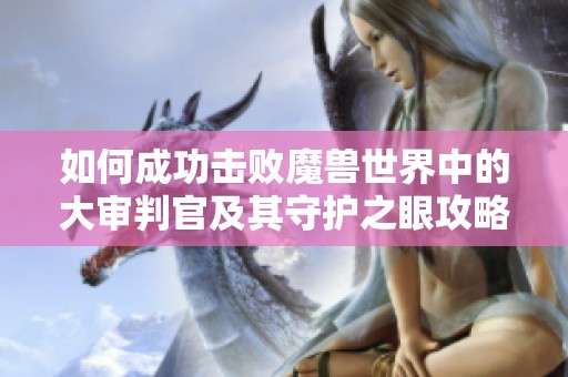 如何成功击败魔兽世界中的大审判官及其守护之眼攻略解析