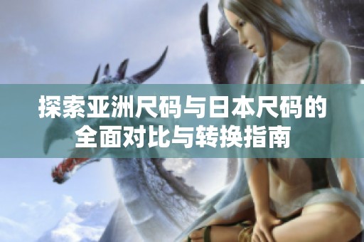 探索亚洲尺码与日本尺码的全面对比与转换指南