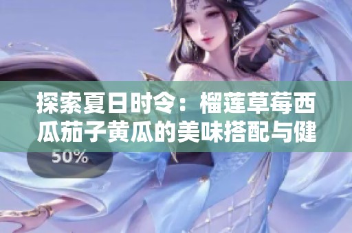 探索夏日时令：榴莲草莓西瓜茄子黄瓜的美味搭配与健康益处