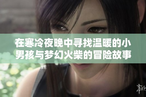 在寒冷夜晚中寻找温暖的小男孩与梦幻火柴的冒险故事