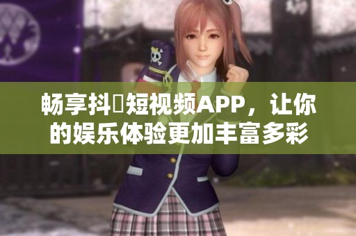 畅享抖抈短视频APP，让你的娱乐体验更加丰富多彩