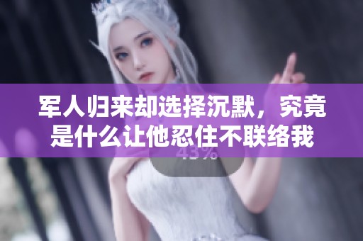 军人归来却选择沉默，究竟是什么让他忍住不联络我