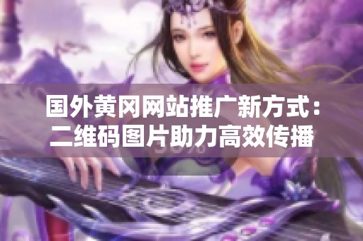 国外黄冈网站推广新方式：二维码图片助力高效传播