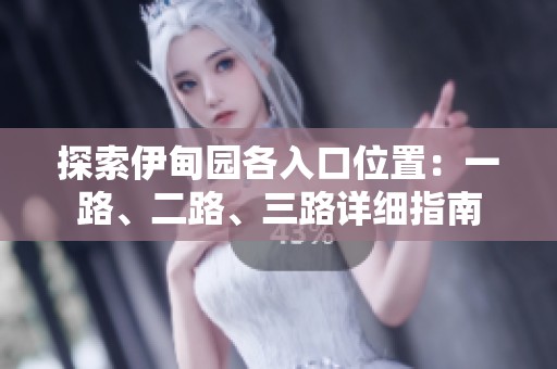 探索伊甸园各入口位置：一路、二路、三路详细指南