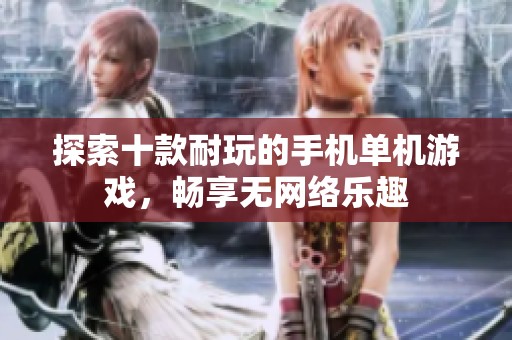 探索十款耐玩的手机单机游戏，畅享无网络乐趣