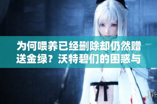 为何喂养已经删除却仍然赠送金绿？沃特碧们的困惑与思考