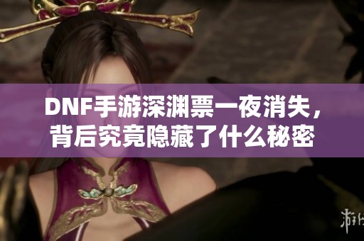 DNF手游深渊票一夜消失，背后究竟隐藏了什么秘密