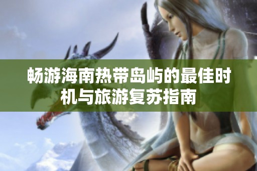 畅游海南热带岛屿的最佳时机与旅游复苏指南