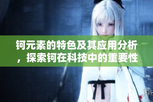 钶元素的特色及其应用分析，探索钶在科技中的重要性