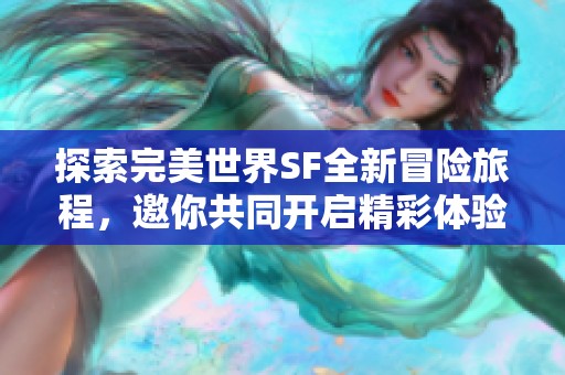 探索完美世界SF全新冒险旅程，邀你共同开启精彩体验！