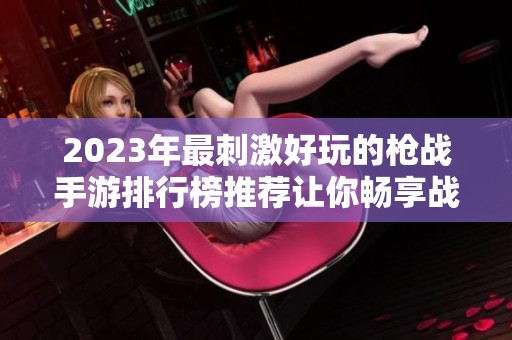 2023年最刺激好玩的枪战手游排行榜推荐让你畅享战斗乐趣