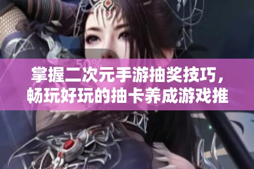 掌握二次元手游抽奖技巧，畅玩好玩的抽卡养成游戏推荐