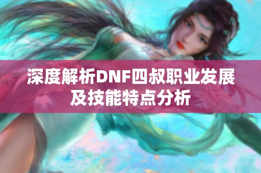 深度解析DNF四叔职业发展及技能特点分析