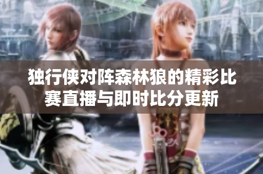 独行侠对阵森林狼的精彩比赛直播与即时比分更新