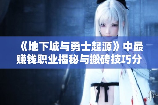 《地下城与勇士起源》中最赚钱职业揭秘与搬砖技巧分享