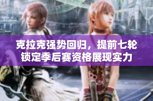 克拉克强势回归，提前七轮锁定季后赛资格展现实力