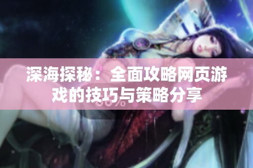 深海探秘：全面攻略网页游戏的技巧与策略分享