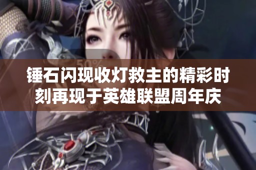 锤石闪现收灯救主的精彩时刻再现于英雄联盟周年庆