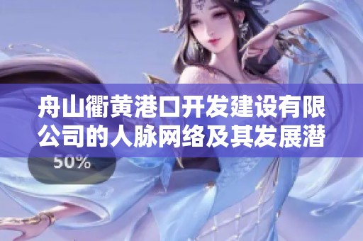 舟山衢黄港口开发建设有限公司的人脉网络及其发展潜力分析