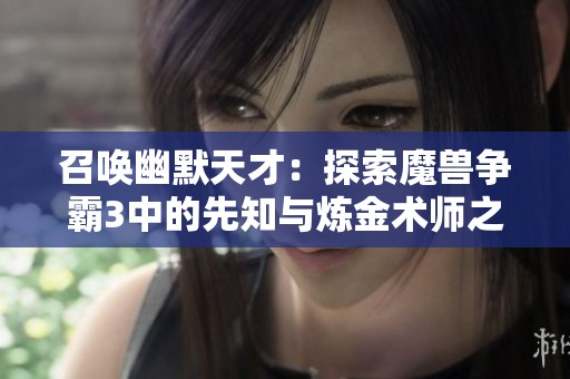 召唤幽默天才：探索魔兽争霸3中的先知与炼金术师之旅
