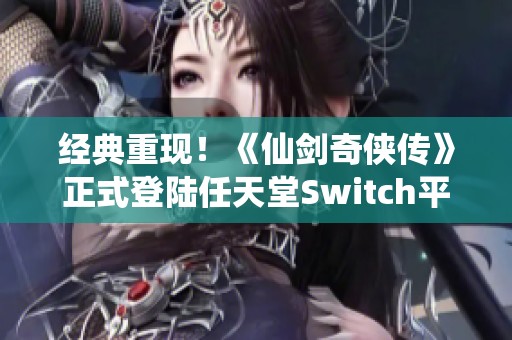 经典重现！《仙剑奇侠传》正式登陆任天堂Switch平台