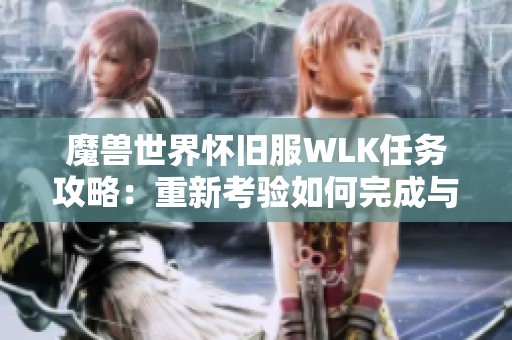 魔兽世界怀旧服WLK任务攻略：重新考验如何完成与位置解析