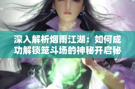 深入解析烟雨江湖：如何成功解锁笼斗场的神秘开启秘法
