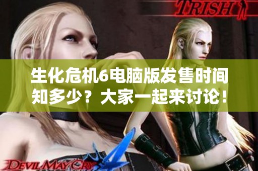生化危机6电脑版发售时间知多少？大家一起来讨论！