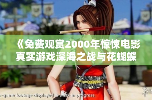 《免费观赏2000年惊悚电影真实游戏深海之战与花蝴蝶的惊悚之旅》