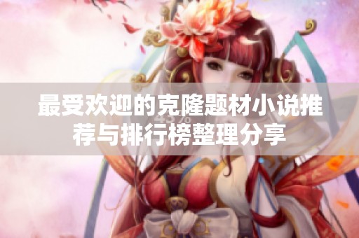 最受欢迎的克隆题材小说推荐与排行榜整理分享