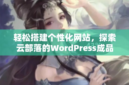 轻松搭建个性化网站，探索云部落的WordPress成品方案
