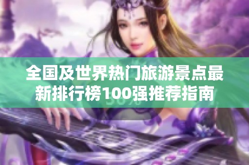 全国及世界热门旅游景点最新排行榜100强推荐指南