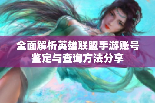全面解析英雄联盟手游账号鉴定与查询方法分享