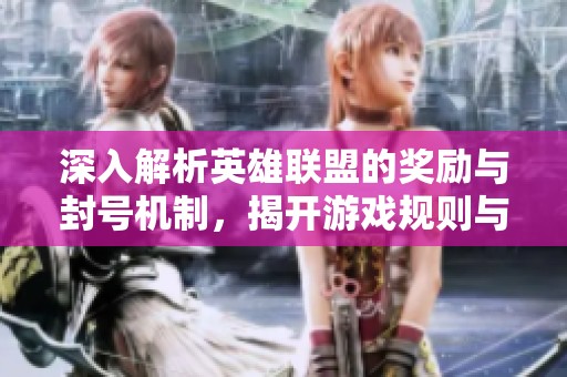 深入解析英雄联盟的奖励与封号机制，揭开游戏规则与正义的真实面貌