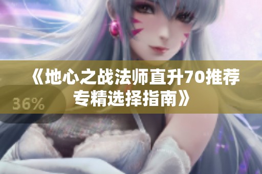 《地心之战法师直升70推荐专精选择指南》