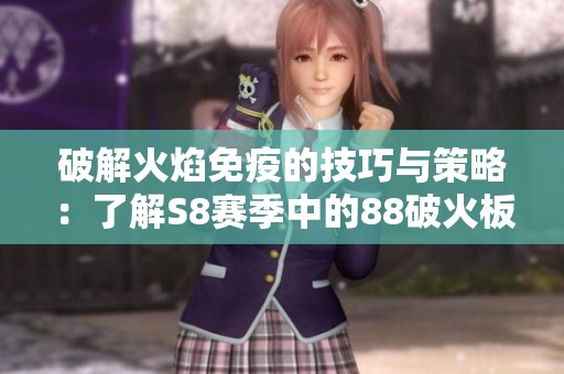 破解火焰免疫的技巧与策略：了解S8赛季中的88破火板与火焰裂隙