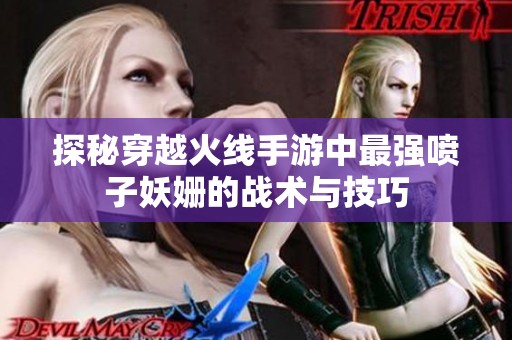 探秘穿越火线手游中最强喷子妖姗的战术与技巧