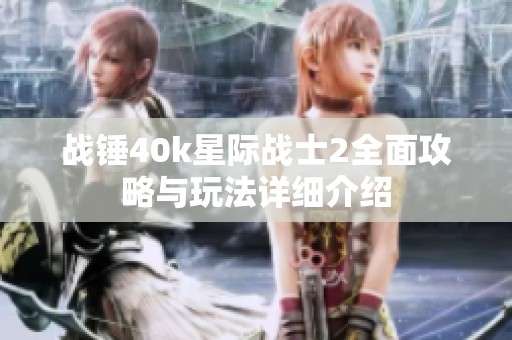 战锤40k星际战士2全面攻略与玩法详细介绍
