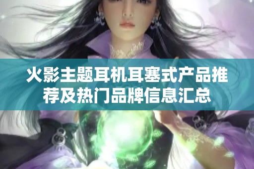 火影主题耳机耳塞式产品推荐及热门品牌信息汇总