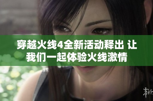 穿越火线4全新活动释出 让我们一起体验火线激情