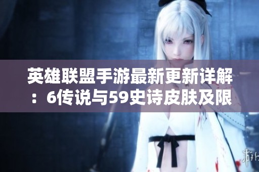 英雄联盟手游最新更新详解：6传说与59史诗皮肤及限定内容揭秘