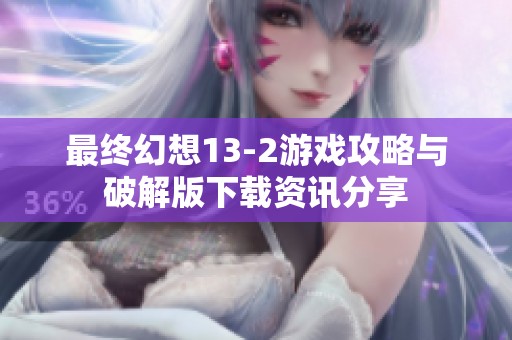 最终幻想13-2游戏攻略与破解版下载资讯分享