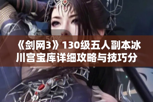 《剑网3》130级五人副本冰川宫宝库详细攻略与技巧分享