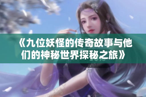 《九位妖怪的传奇故事与他们的神秘世界探秘之旅》