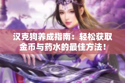 汉克狗养成指南：轻松获取金币与药水的最佳方法！