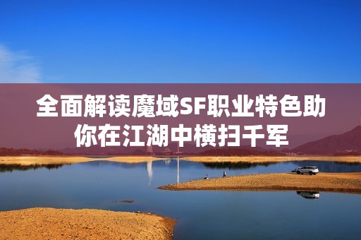 全面解读魔域SF职业特色助你在江湖中横扫千军